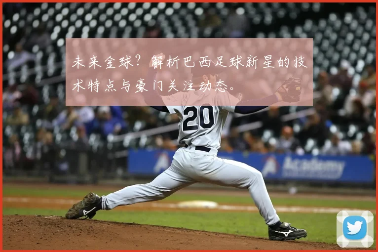 未来金球？解析巴西足球新星的技术特点与豪门关注动态。