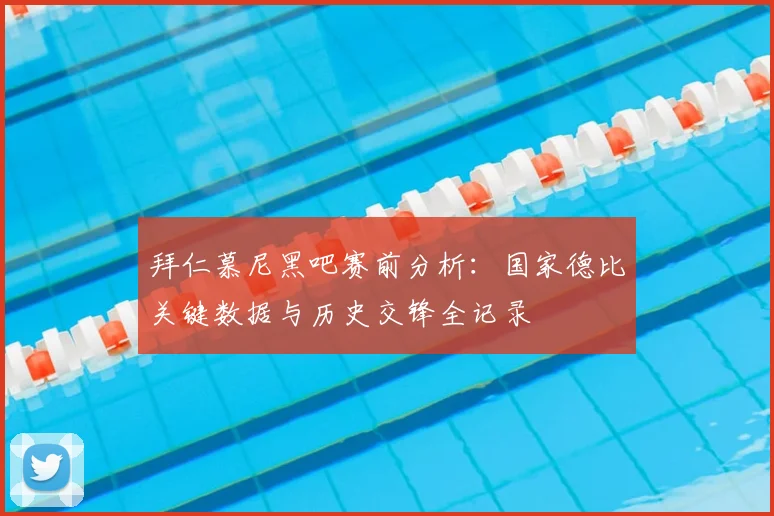 拜仁慕尼黑吧赛前分析：国家德比关键数据与历史交锋全记录