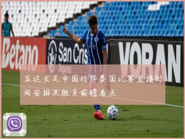 亚运女足中国对阵泰国比赛直播时间安排及胜负前瞻看点