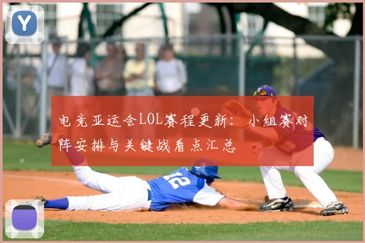 电竞亚运会LOL赛程更新：小组赛对阵安排与关键战看点汇总