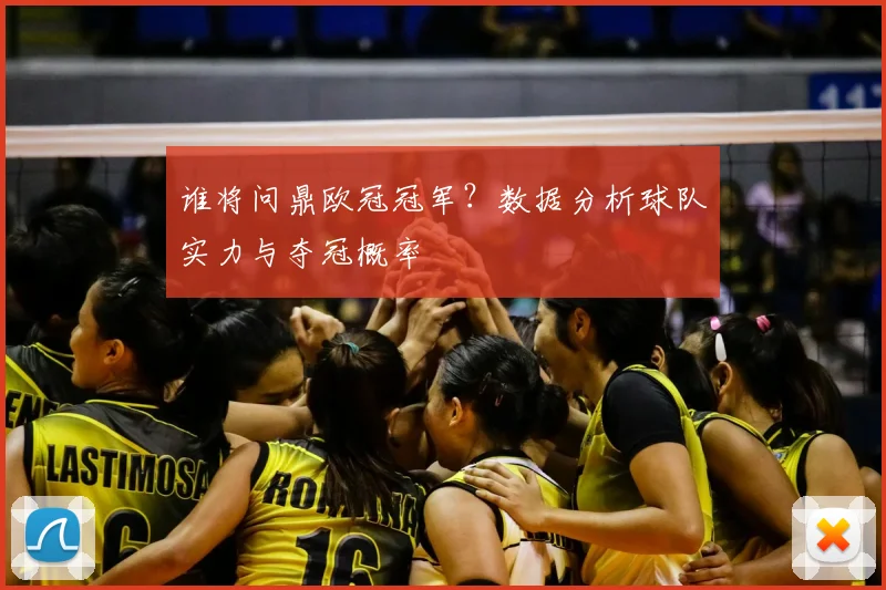 谁将问鼎欧冠冠军？数据分析球队实力与夺冠概率