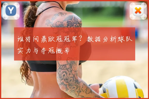 谁将问鼎欧冠冠军？数据分析球队实力与夺冠概率