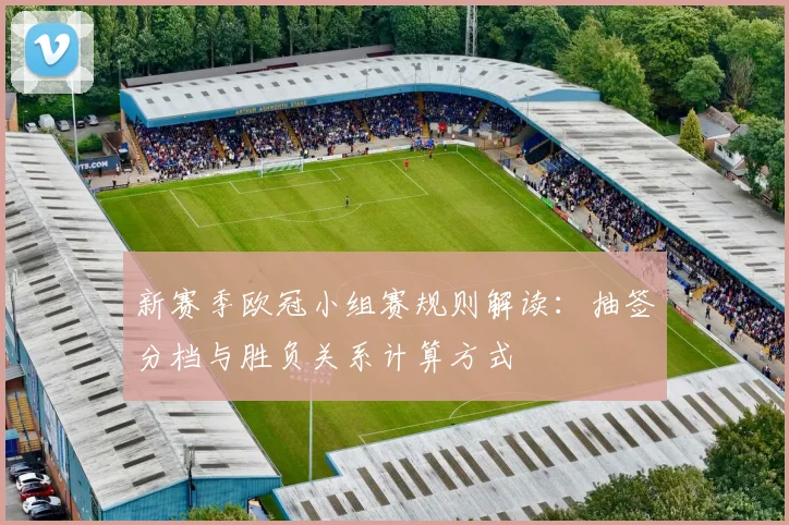 新赛季欧冠小组赛规则解读：抽签分档与胜负关系计算方式