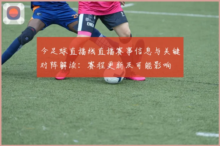 今足球直播线直播赛事信息与关键对阵解读：赛程更新及可能影响