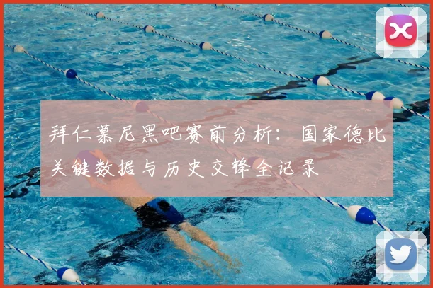 拜仁慕尼黑吧赛前分析：国家德比关键数据与历史交锋全记录