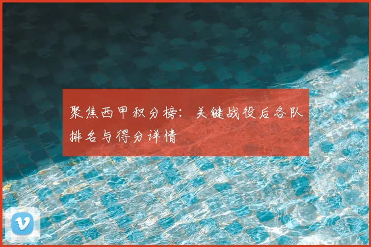 聚焦西甲积分榜：关键战役后各队排名与得分详情